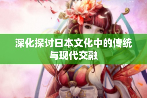 深化探讨日本文化中的传统与现代交融