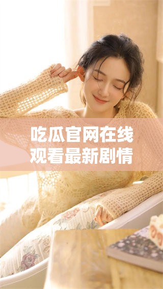 吃瓜官网在线观看最新剧情更新与精彩回顾