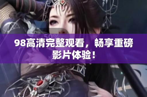 98高清完整观看，畅享重磅影片体验！