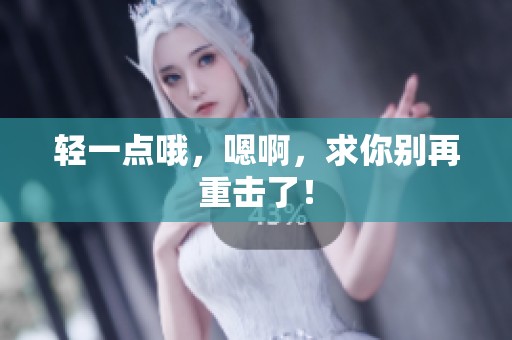 轻一点哦，嗯啊，求你别再重击了！