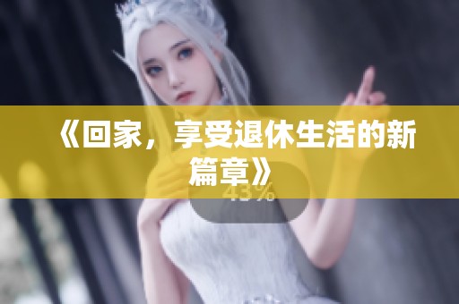 《回家，享受退休生活的新篇章》