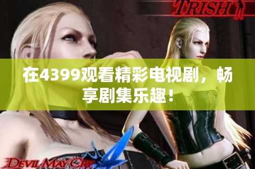 在4399观看精彩电视剧，畅享剧集乐趣！