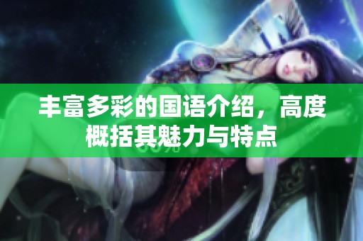 丰富多彩的国语介绍，高度概括其魅力与特点