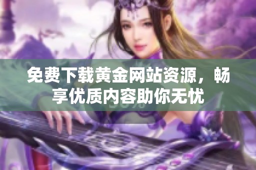 免费下载黄金网站资源，畅享优质内容助你无忧