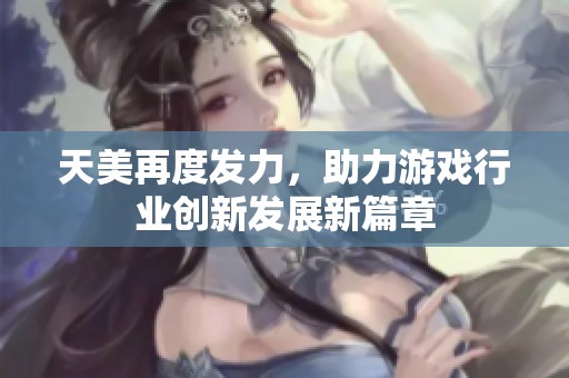 天美再度发力，助力游戏行业创新发展新篇章