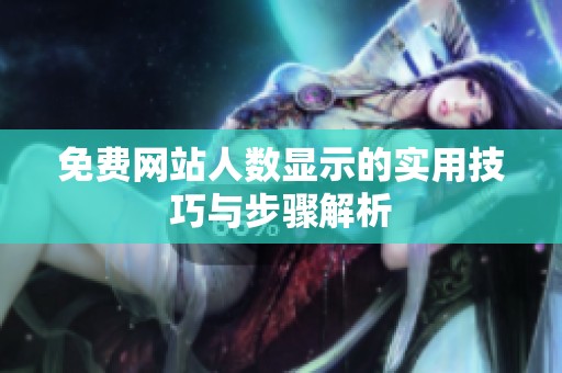 免费网站人数显示的实用技巧与步骤解析