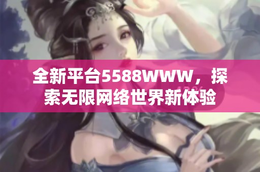 全新平台5588WWW，探索无限网络世界新体验