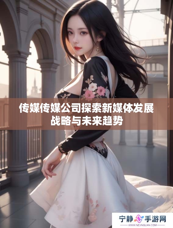 传媒传媒公司探索新媒体发展战略与未来趋势