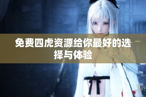 免费四虎资源给你最好的选择与体验