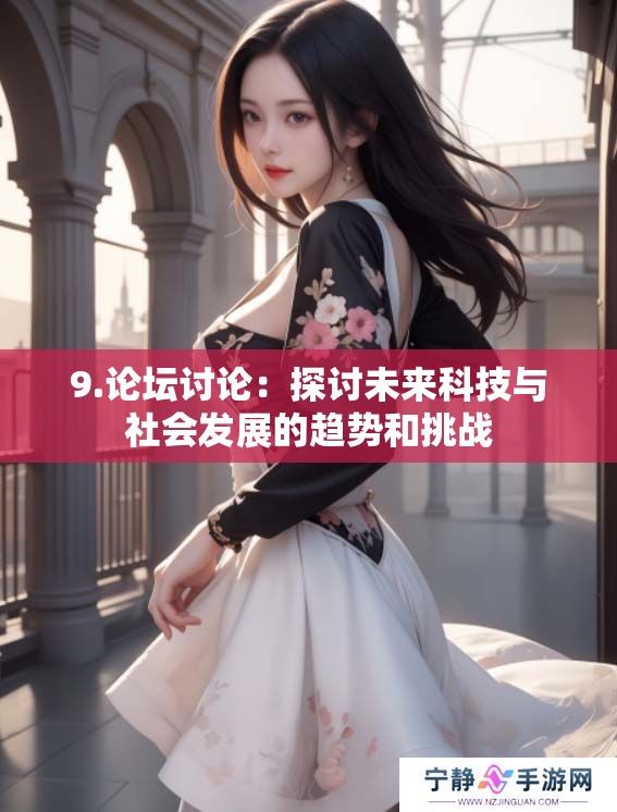 9.论坛讨论：探讨未来科技与社会发展的趋势和挑战