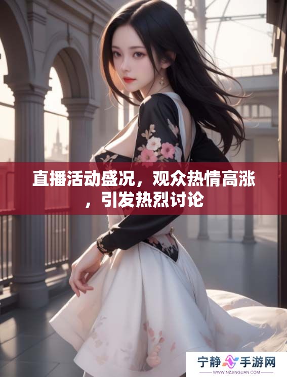 直播活动盛况，观众热情高涨，引发热烈讨论