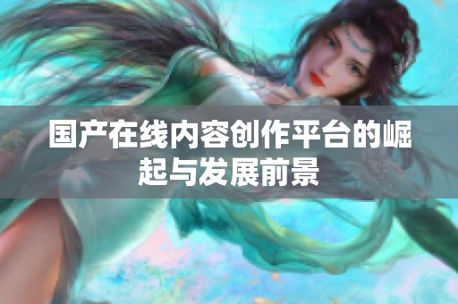 国产在线内容创作平台的崛起与发展前景