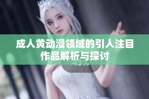 **黄动漫领域的引人注目作品解析与探讨