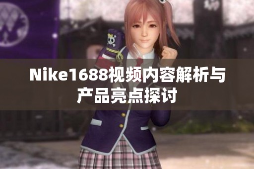Nike1688视频内容解析与产品亮点探讨