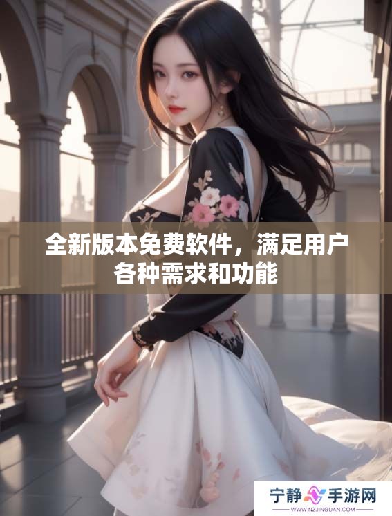 全新版本免费软件，满足用户各种需求和功能