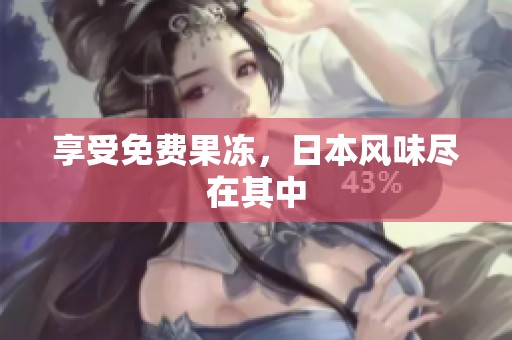 享受免费果冻，日本风味尽在其中