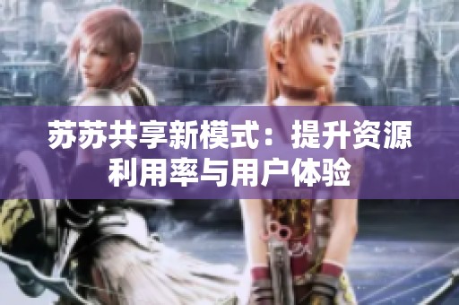苏苏共享新模式：提升资源利用率与用户体验