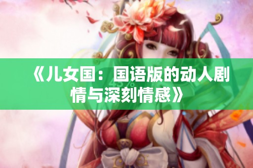 《儿女国：国语版的动人剧情与深刻情感》
