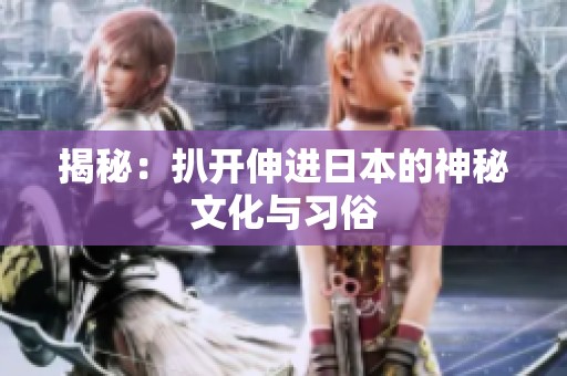 揭秘：扒开伸进日本的神秘文化与习俗