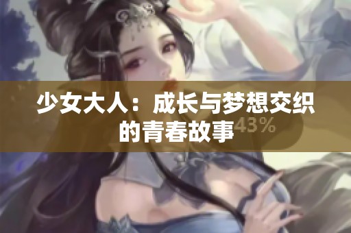 少女大人:成长与梦想交织的青春故事 少女大人:成长与梦想交织的青春故事