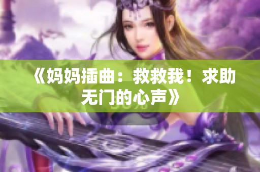 《妈妈插曲：救救我！求助无门的心声》