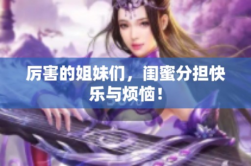 厉害的姐妹们，闺蜜分担快乐与烦恼！