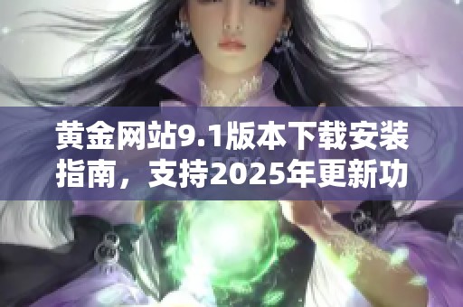 黄金网站9.1版本下载安装指南，支持2025年更新功能