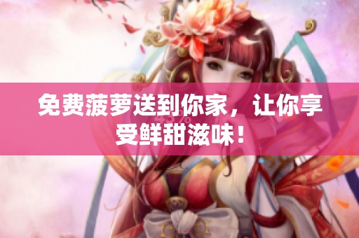 免费菠萝送到你家，让你享受鲜甜滋味！