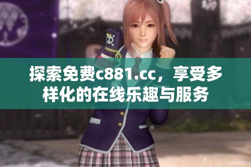 探索免费c881.cc,享受多样化的在线乐趣与服务 探索免费c881.cc,享受多样化的在线乐趣与服务