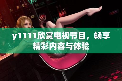 y1111欣赏电视节目，畅享精彩内容与体验