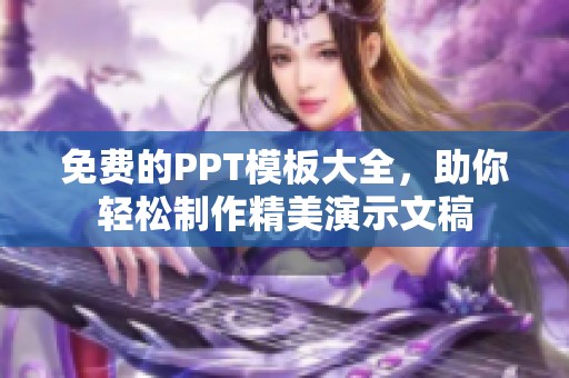 免费的PPT模板大全，助你轻松制作精美演示文稿