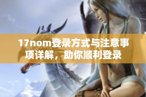 17nom登录方式与注意事项详解，助你顺利登录