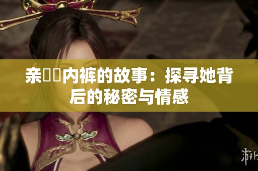 亲妺妺内裤的故事：探寻她背后的秘密与情感