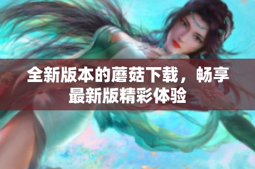 全新版本的蘑菇下载，畅享最新版精彩体验