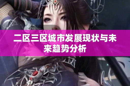 二区三区城市发展现状与未来趋势分析