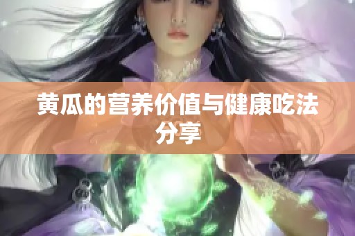黄瓜的营养价值与健康吃法分享