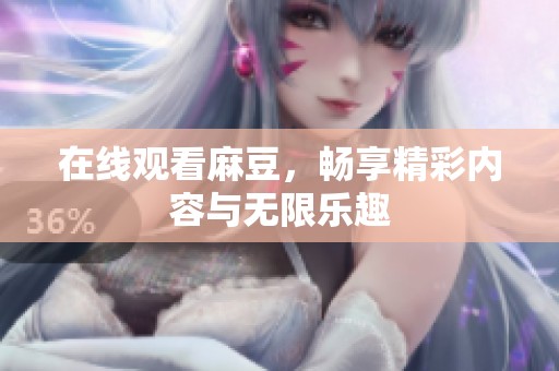 在线观看麻豆，畅享精彩内容与无限乐趣