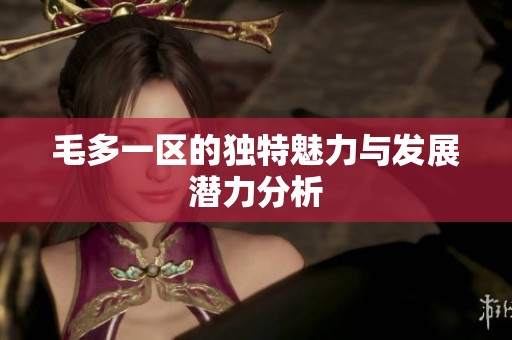 毛多一区的独特魅力与发展潜力分析