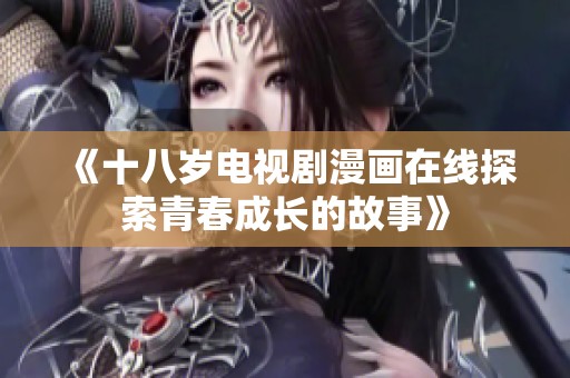 《十八岁电视剧漫画在线探索青春成长的故事》