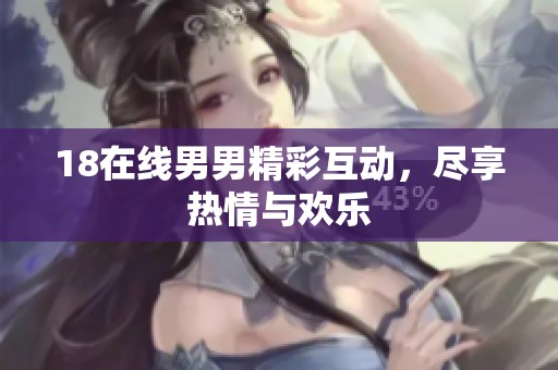 18在线男男精彩互动，尽享热情与欢乐