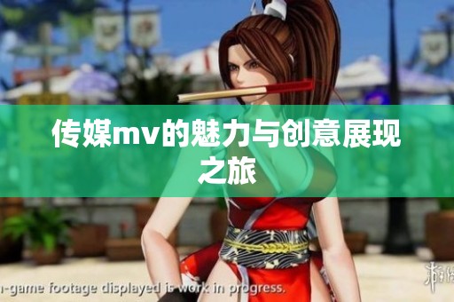 传媒mv的魅力与创意展现之旅