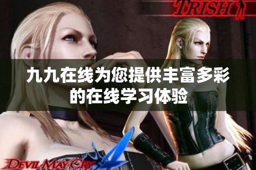 九九在线为您提供丰富多彩的在线学习体验