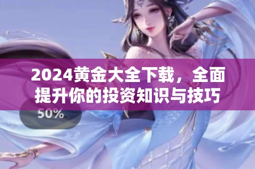 2024黄金大全下载，全面提升你的投资知识与技巧