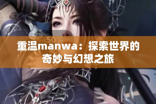 重温manwa：探索世界的奇妙与幻想之旅