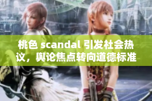 桃色 scandal 引发社会热议，舆论焦点转向道德标准
