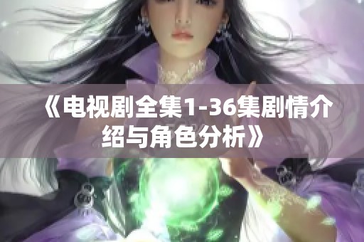 《电视剧全集1-36集剧情介绍与角色分析》