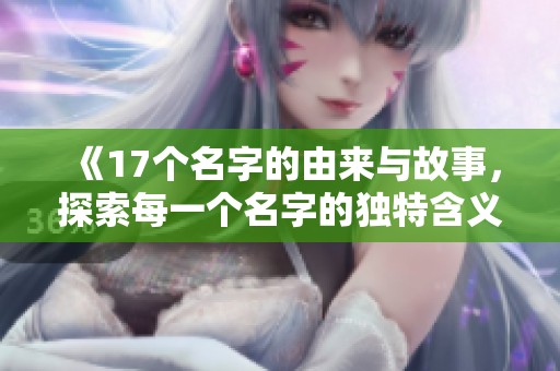 《17个名字的由来与故事，探索每一个名字的独特含义》