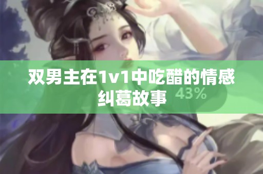 双男主在1v1中吃醋的情感纠葛故事