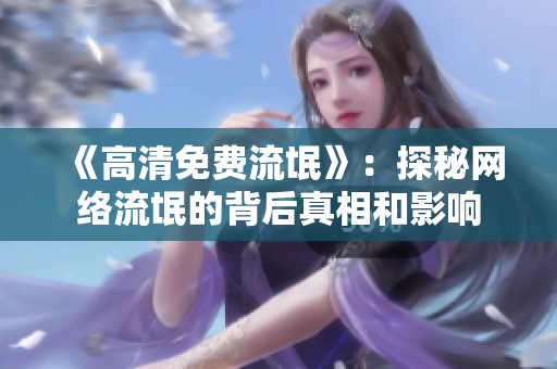 《高清免费流氓》：探秘网络流氓的背后真相和影响