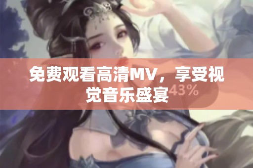 免费观看高清MV，享受视觉音乐盛宴
